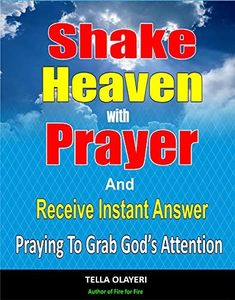 Shake Heaven With Prayer And Receive Instant Answer: Praying To Grab God’s Attention (Praising God Through Prayer And Worship)