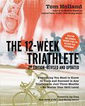 The 12 Week Triathlete, 2nd Edition-Revised and Updated: Everything You Need to Know to Train and Succeed in Any Triathlon in Just Three Months - No Matter Your Skill Level