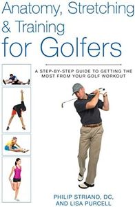 Anatomy, Stretching & Training for Golfers: A Step-by-Step Guide to Getting the Most from Your Golf Workout
