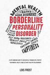 Borderline Personality Disorder: A Life-Changing Guide to Successfully Manage BPD, Protect Your Mental Health, and Cultivate Healthy Relationships