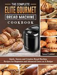 The Complete Elite Gourmet Bread Machine Cookbook: Quick, Savory and Creative Bread Machine Recipes for Beginners and Advanced Users on A Budget