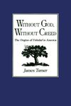 [Without God, Without Creed: The Origins of Unbelief in America (New Studies in American Intellectual and Cultural History)] [By: Turner, James] [August, 1986]