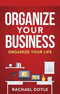 Organize Your Business: Organize Your Life