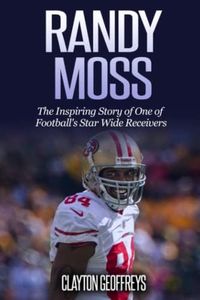 Randy Moss: The Inspiring Story of One of Football's Star Wide Receivers (Football Biography Books)