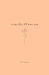 Every Day, I'll Love You: 180 Days Of Love (Daily Messages For A Loved One)