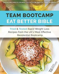 TEAM Bootcamp | Eat Better Bible - Paleo Recipes & Primal Nutrition Advice That Works: Tried & Tested Rapid Weight Loss Recipes from the UK's Most Effective Residential Boot Camp