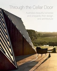 Through the Cellar Door: Australia's Beautiful Wineries and Vineyards, their Design and Architecture