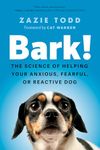 Bark!: The Science of Helping Your Anxious, Fearful, or Reactive Dog