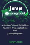 Java Spring Boot: A Beginner’s Guide to Building Your First Web Applications with Java Spring Boot