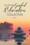 The Ultimate Guided Relaxation Collection: Volume 1: meditations, relaxations, hypnotherapy scripts, story metaphors