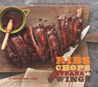Ribs, Chops, Steaks, & Wings: Irresistible Recipes for the Grill, Stovetop, and Oven