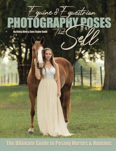 Equine & Equestrian Photography Poses that Sell: The Ultimate Guide to Posing Horses & Humans