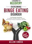 A Roadmap to Recovery: Overcoming Binge Eating Disorder: 8 Actionable Strategies to Manage Triggers, Regain Control & Boost Physical & Emotional Wellness