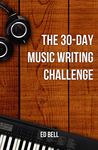 The 30-Day Music Writing Challenge: Transform Your Songwriting Composition Skills in Only 30 Days (The Song Foundry 30-Day Challenges)