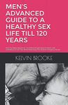 MEN’S ADVANCED GUIDE TO A HEALTHY SEX LIFE TILL 120 YEARS: Heal Your Body Impotence, Try Different Kama Sutra Positions with Confidence & Cure Your Weak Mind Using This Ultimate Ketogenic Recipe