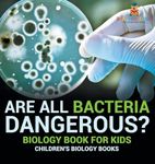 Are All Bacteria Dangerous? Biology Book for Kids Children's Biology Books