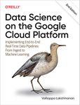 Data Science on the Google Cloud Platform: Implementing End-to-End Real-Time Data Pipelines: From Ingest to Machine Learning