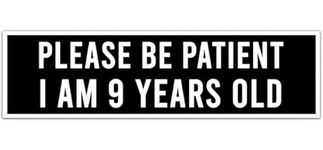 Please Be Patient I Am 9 Years Old - Funny Bumper Sticker [00006]