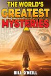 The World's Greatest Mysteries: Investigating Our World's Most Fascinating Secrets And Unsolved Mysteries