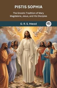 Pistis Sophia: The Gnostic Tradition of Mary Magdalene, Jesus, and His Disciples