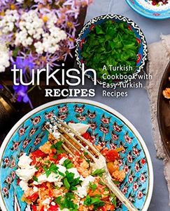 Turkish Recipes: A Turkish Cookbook with Easy Turkish Recipes (2nd Edition)