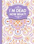 I'm Dead Now What?: A Guide to My Personal Information, Business affairs, Important Documents, Plans, Final Wishes…