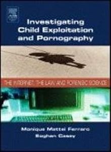 Investigating Child Exploitation and Pornography: The Internet, Law and Forensic Science