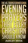 PRAYERS: THE 45 TRANSFORMATIONAL EVENING PRAYERS: Every Christian Will Find Solace and Wisdom in These Essential Evening Prayers (PRAYERS FOR EVERYBODY Book 4)