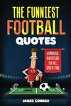 The Funniest Football Quotes: Humorous Quotations For All Sports Fans (Funniest Sports Quotes)