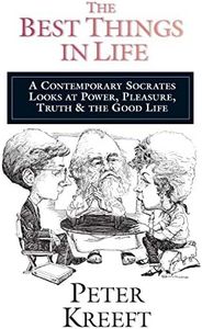 The Best Things in Life: A Contemporary Socrates Looks at Power, Pleasure, Truth the Good Life