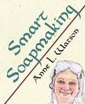 Smart Soapmaking: The Simple Guide to Making Soap Quickly, Safely, and Reliably, or How to Make Soap That's Perfect for You, Your Family, or Friends: 1