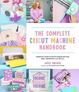 The Complete Cricut Machine Handbook: A Beginner’s Guide to Creative Crafting with Vinyl, Paper, Infusible Ink and More!