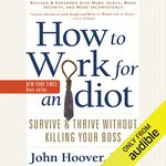 How to Work for an Idiot (Revised and Expanded with More Idiots, More Insanity, and More Incompetency): Survive and Thrive Without Killing Your Boss