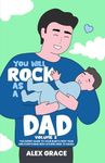 You Will Rock As a Dad!: The Expert Guide to Your Baby's First Year and Everything New Fathers Need to Know