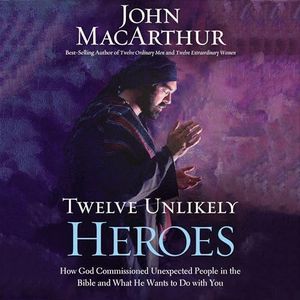 Twelve Unlikely Heroes: How God Commissioned Unexpected People in the Bible and What He Wants to Do with You