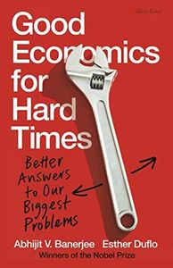 Good Economics for Hard Times: Better Answers to Our Biggest Problems