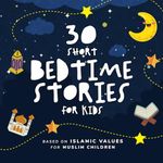 30 Short Bedtime Stories for Kids: Based on Islamic Values for Muslim Children - Perfect for Ramadan and beyond!