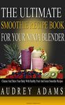 The Ultimate Smoothie Recipe Book For Your Ninja Blender: Cleanse and Detox Your Body with Healthy Fruit and Green Smoothie Recipes (Smoothie Recipes For Weight Loss, Cleanse Diet, Detox Smoothies 1)