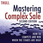 Mastering the Complex Sale: How to Compete and Win When the Stakes Are High!