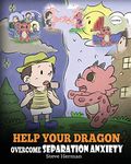 Help Your Dragon Overcome Separation Anxiety: A Cute Children’s Story to Teach Kids How to Cope with Different Kinds of Separation Anxiety, Loneliness and Loss.