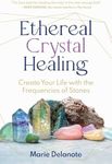 Ethereal Crystal Healing: Create Yo