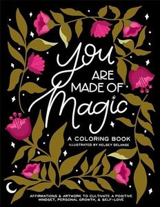 You Are Made Of Magic: A Coloring Book With Affirmations and Artwork To Cultivate a Positive Mindset, Personal Growth, and Self-Love