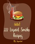 Hello! 222 Liquid Smoke Recipes: Best Liquid Smoke Cookbook Ever For Beginners [Beef Jerky Cookbook, Baked Bean Recipes, Dry Rub BBQ Recipe, Cheese Ball Cookbook, Macaroni And Cheese Recipe] [Book 1]