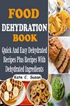 Food Dehydration Book: Quick And Easy Dehydrated Recipes Plus Recipes with Dehydrated Ingredients