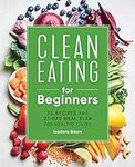 Clean Eating for Beginners: 75 Reci