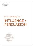 Influence and Persuasion (HBR Emotional Intelligence Series)