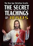 THE SECRET TEACHINGS OF JESUS: And The Mystery of the First Christians (The New Age Christian Scrolls Book 3)