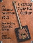 Cigar Box Guitar - The Ultimate Collection Volume Two: How to Play Cigar Box Guitar: 2