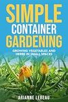 Simple Container Gardening: Growing Vegetables and Herbs in Small Spaces