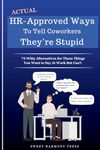 Actual HR-Approved Ways to Tell Coworkers They're Stupid: 75 Witty Alternatives for Those Things You Want to Say At Work But Can't - Office Coworker Gag Gift - Joke Book